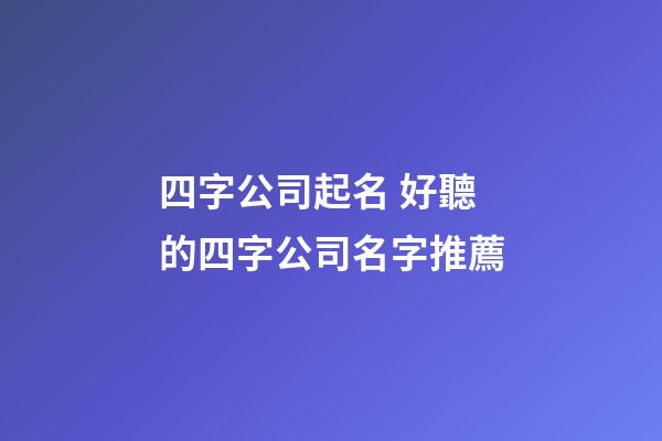 四字公司起名 好聽的四字公司名字推薦-第1張-公司起名-玄機(jī)派
